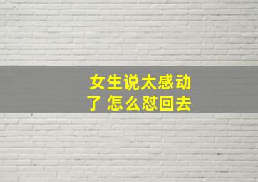 女生说太感动了 怎么怼回去